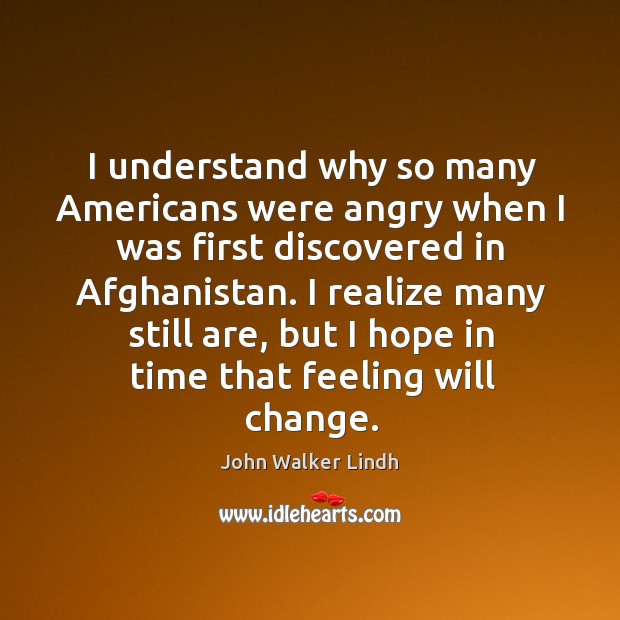 I understand why so many americans were angry when I was first discovered in afghanistan. Realize Quotes Image
