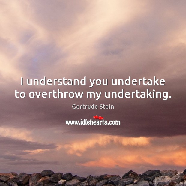 I understand you undertake to overthrow my undertaking. Gertrude Stein Picture Quote