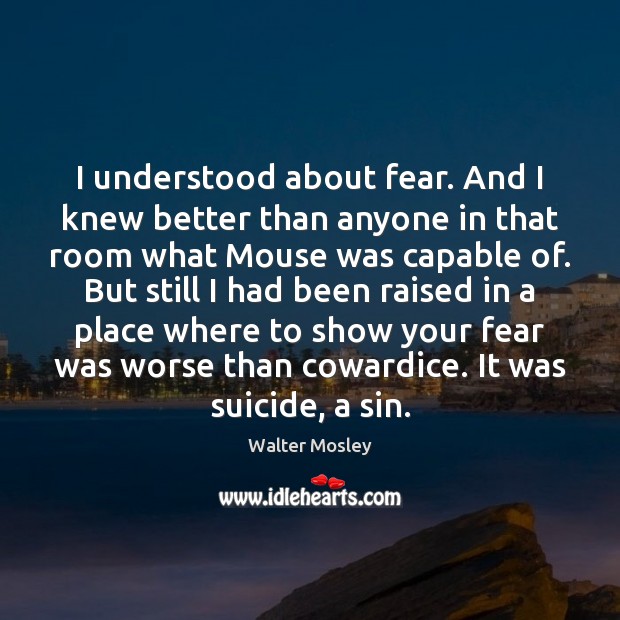 I understood about fear. And I knew better than anyone in that Image