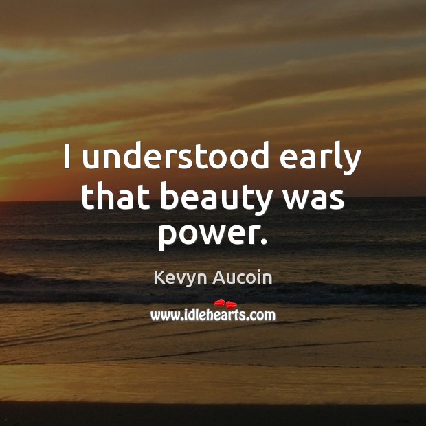 I understood early that beauty was power. Kevyn Aucoin Picture Quote