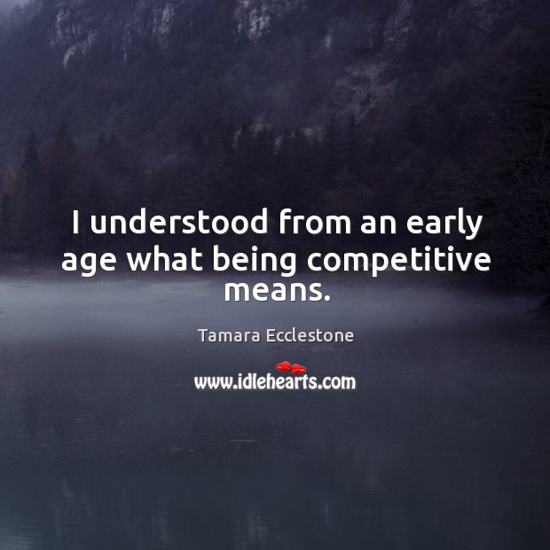 I understood from an early age what being competitive means. Tamara Ecclestone Picture Quote