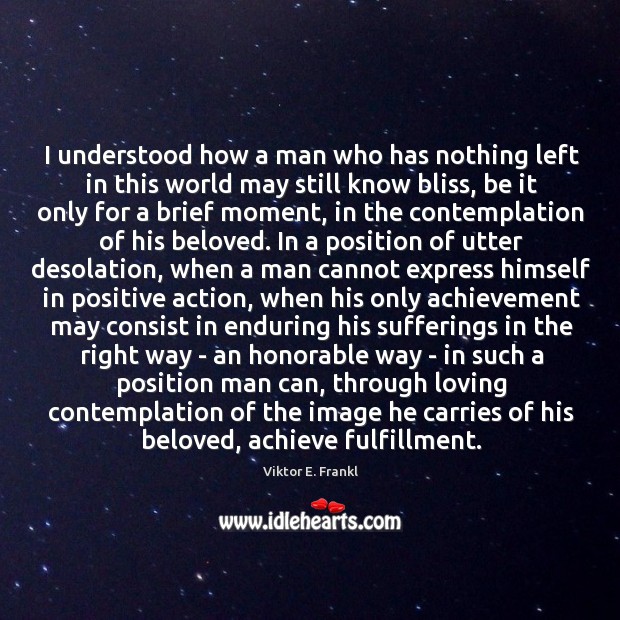 I understood how a man who has nothing left in this world Viktor E. Frankl Picture Quote