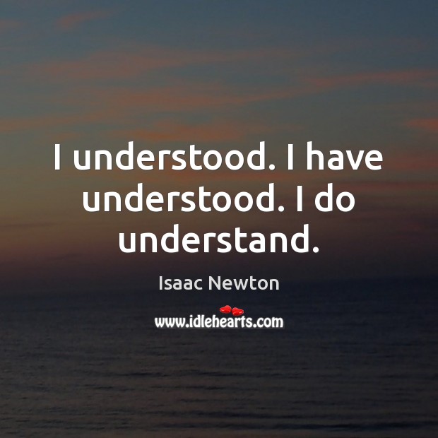 I understood. I have understood. I do understand. Isaac Newton Picture Quote