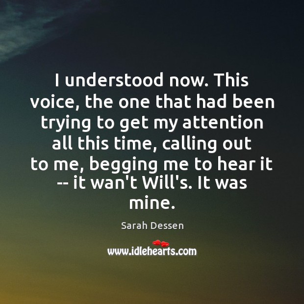 I understood now. This voice, the one that had been trying to Sarah Dessen Picture Quote