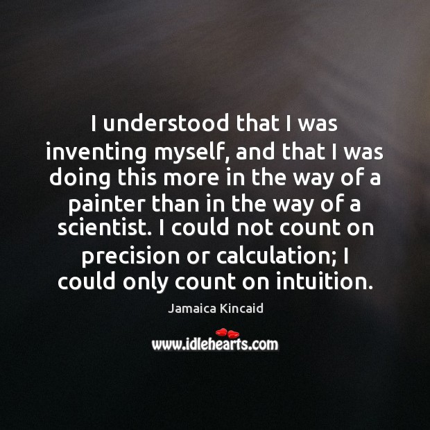 I understood that I was inventing myself, and that I was doing Jamaica Kincaid Picture Quote