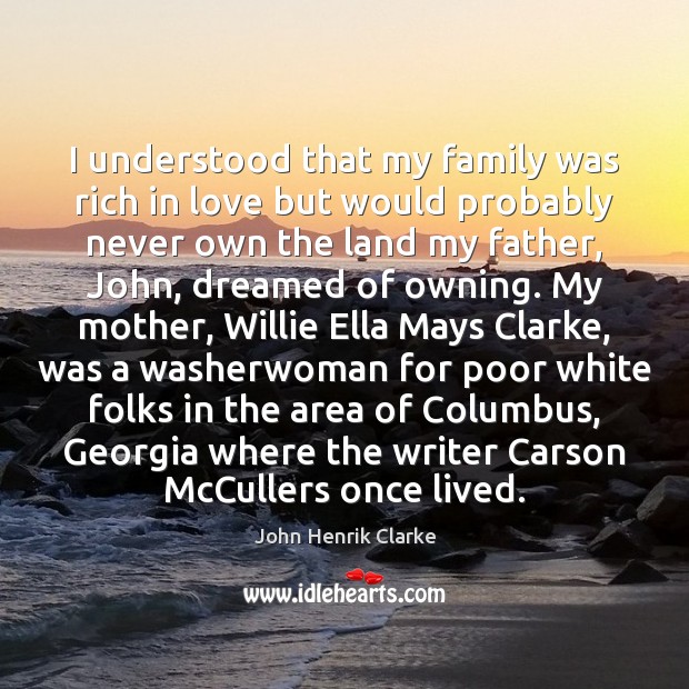 I understood that my family was rich in love but would probably John Henrik Clarke Picture Quote