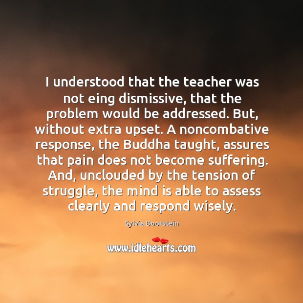 I understood that the teacher was not eing dismissive, that the problem Sylvia Boorstein Picture Quote