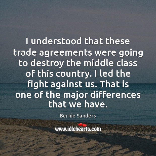 I understood that these trade agreements were going to destroy the middle 