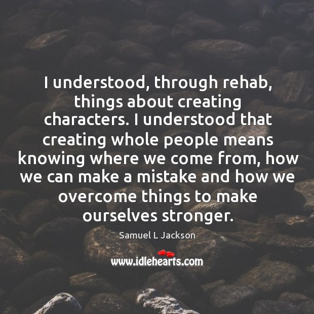 I understood, through rehab, things about creating characters. Samuel L Jackson Picture Quote