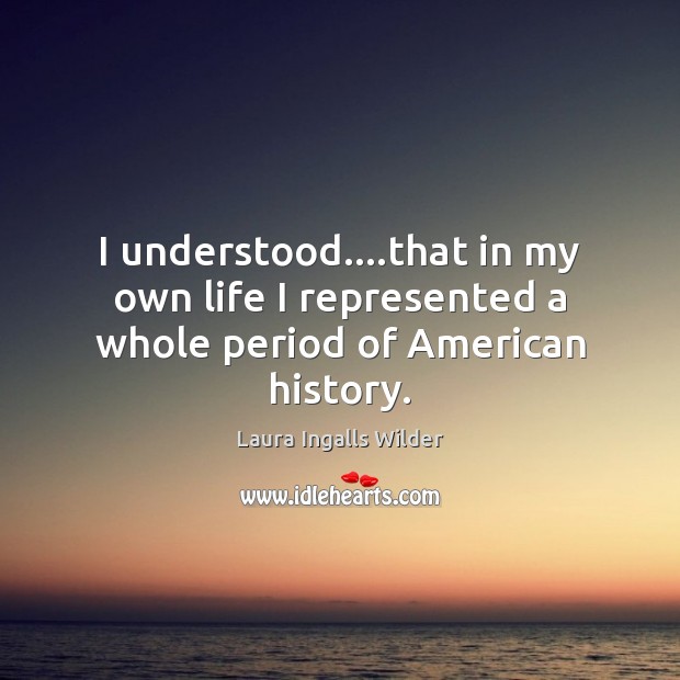 I understood….that in my own life I represented a whole period of American history. Image