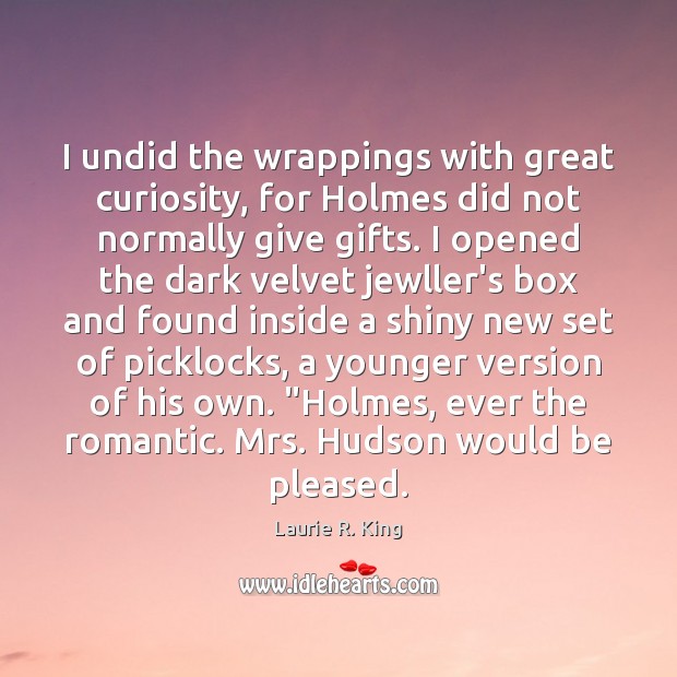 I undid the wrappings with great curiosity, for Holmes did not normally Laurie R. King Picture Quote