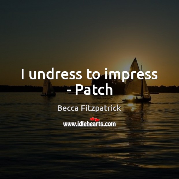 I undress to impress – Patch Becca Fitzpatrick Picture Quote