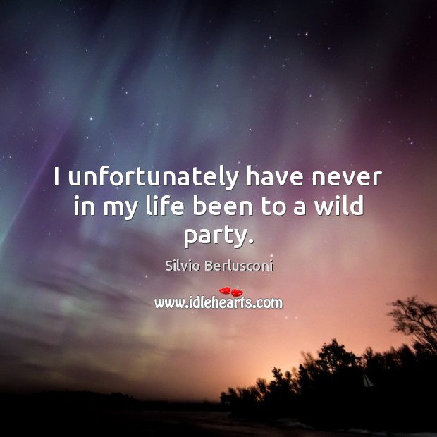 I unfortunately have never in my life been to a wild party. Silvio Berlusconi Picture Quote