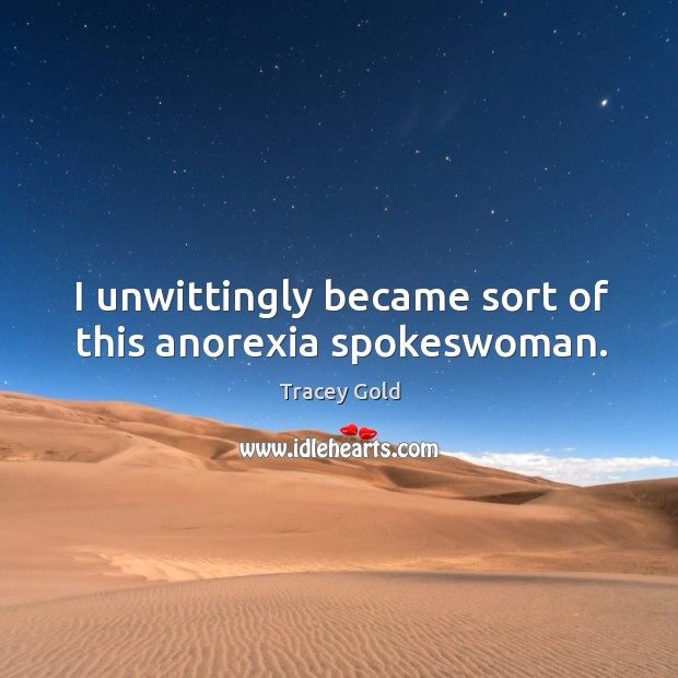 I unwittingly became sort of this anorexia spokeswoman. Tracey Gold Picture Quote