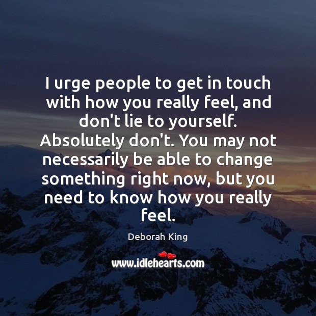 I urge people to get in touch with how you really feel, Deborah King Picture Quote