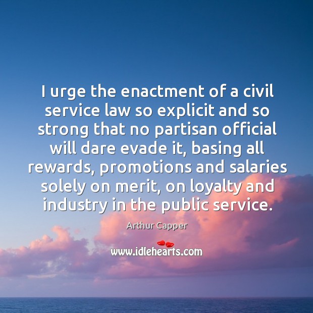 I urge the enactment of a civil service law so explicit and so strong that no partisan official will dare evade it Arthur Capper Picture Quote