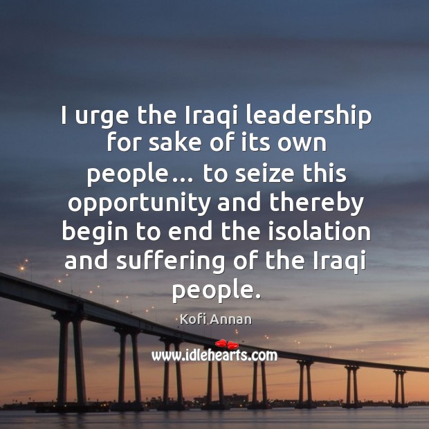 I urge the iraqi leadership for sake of its own people… Kofi Annan Picture Quote