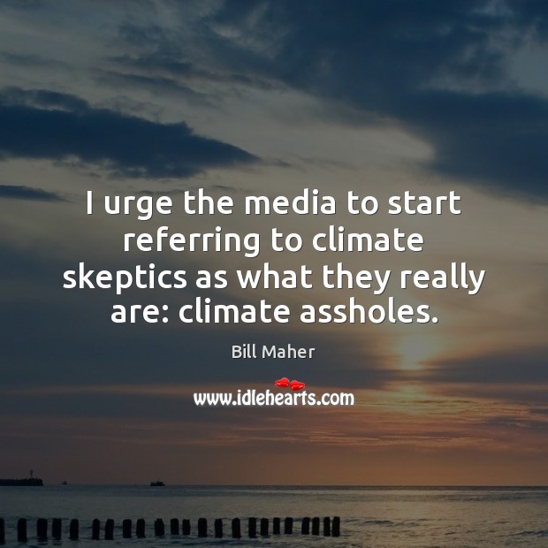 I urge the media to start referring to climate skeptics as what Bill Maher Picture Quote