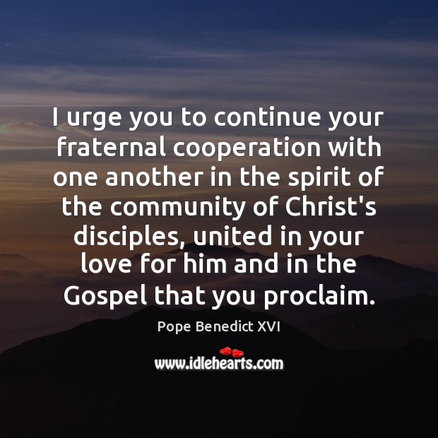 I urge you to continue your fraternal cooperation with one another in Pope Benedict XVI Picture Quote