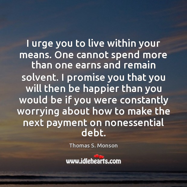 I urge you to live within your means. One cannot spend more Thomas S. Monson Picture Quote