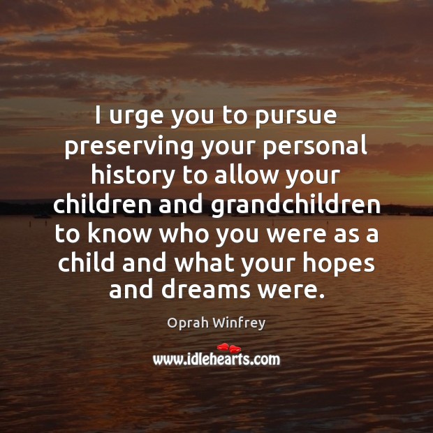 I urge you to pursue preserving your personal history to allow your Oprah Winfrey Picture Quote