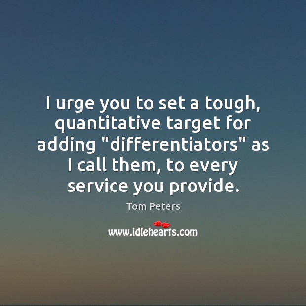 I urge you to set a tough, quantitative target for adding “differentiators” Tom Peters Picture Quote