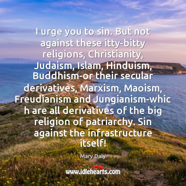 I urge you to sin. But not against these itty-bitty religions, Christianity, 