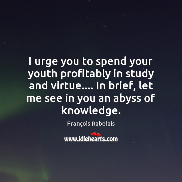 I urge you to spend your youth profitably in study and virtue…. François Rabelais Picture Quote