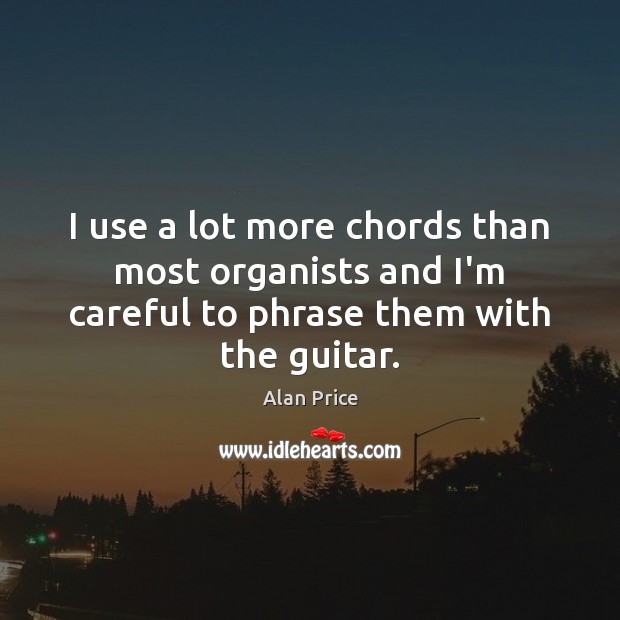 I use a lot more chords than most organists and I’m careful Alan Price Picture Quote