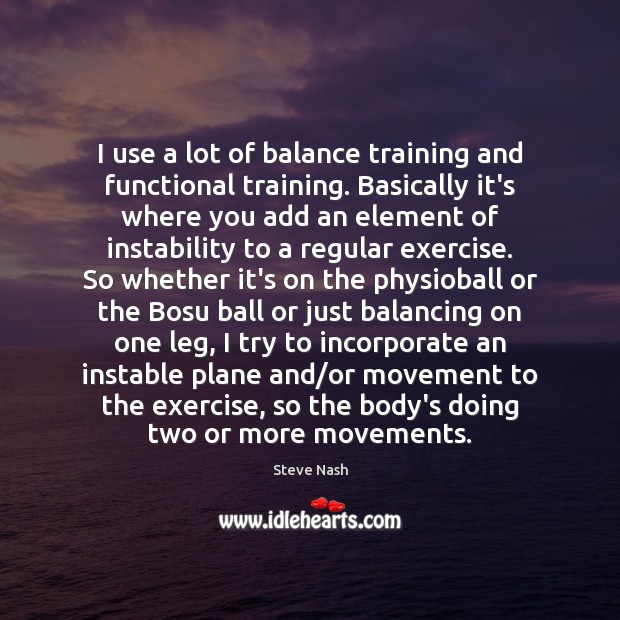 I use a lot of balance training and functional training. Basically it’s Steve Nash Picture Quote