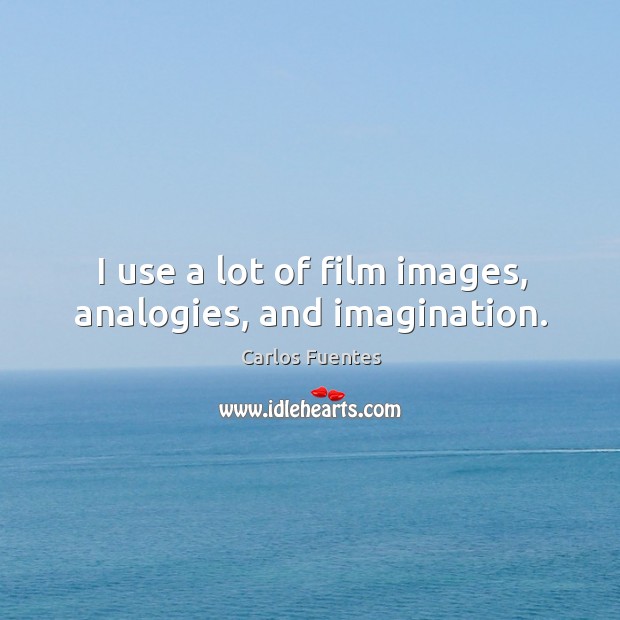 I use a lot of film images, analogies, and imagination. Image