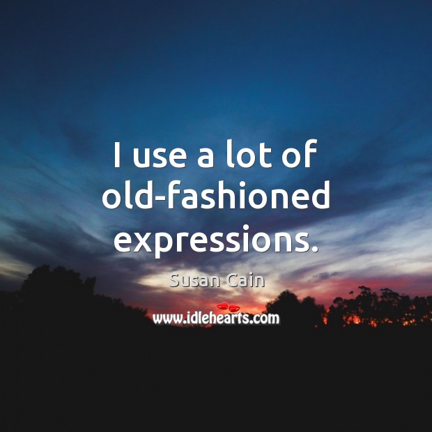 I use a lot of old-fashioned expressions. Susan Cain Picture Quote