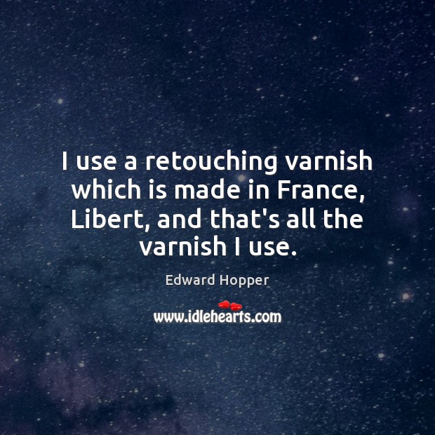 I use a retouching varnish which is made in France, Libert, and Edward Hopper Picture Quote