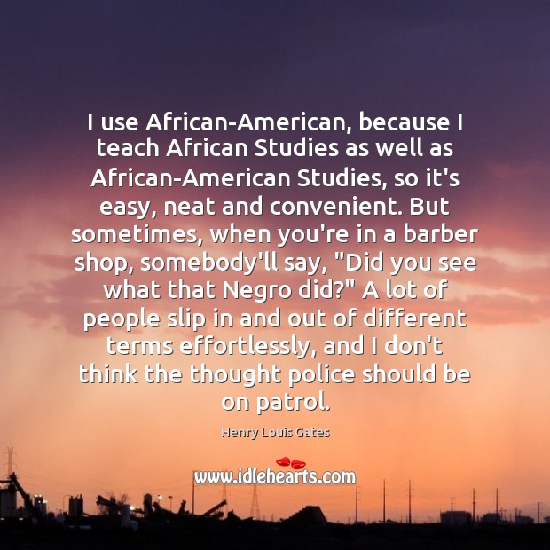 I use African-American, because I teach African Studies as well as African-American Henry Louis Gates Picture Quote