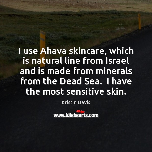 I use Ahava skincare, which is natural line from Israel and is Kristin Davis Picture Quote