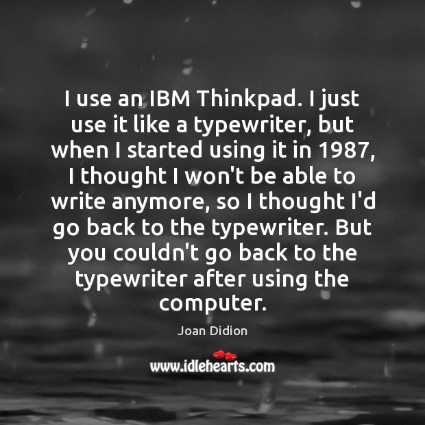 I use an IBM Thinkpad. I just use it like a typewriter, Joan Didion Picture Quote
