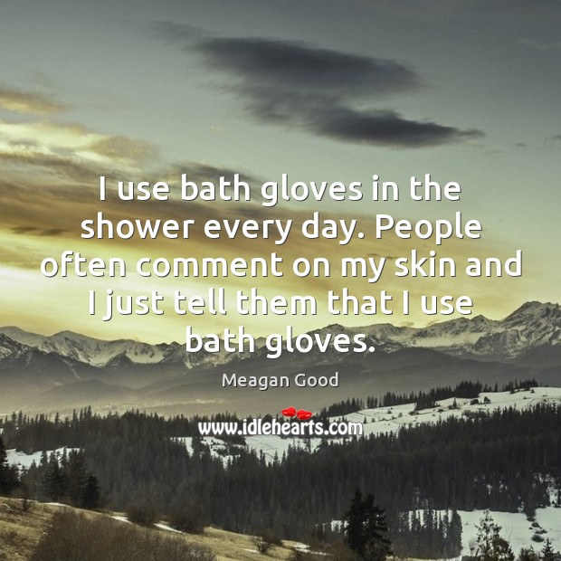 I use bath gloves in the shower every day. People often comment Meagan Good Picture Quote