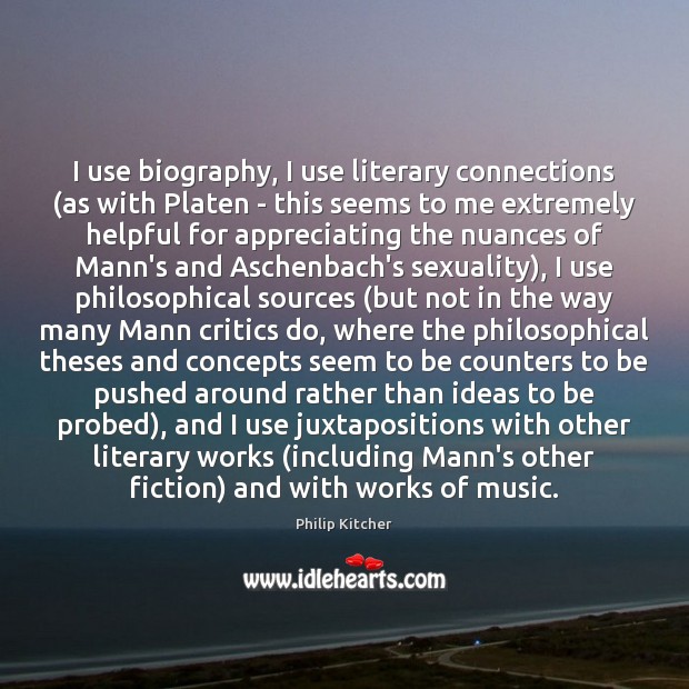 I use biography, I use literary connections (as with Platen – this Philip Kitcher Picture Quote