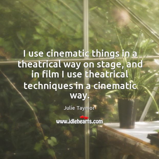 I use cinematic things in a theatrical way on stage, and in film I use theatrical techniques in a cinematic way. Julie Taymor Picture Quote