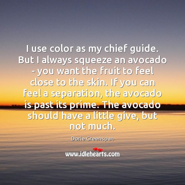 I use color as my chief guide. But I always squeeze an Dorie Greenspan Picture Quote