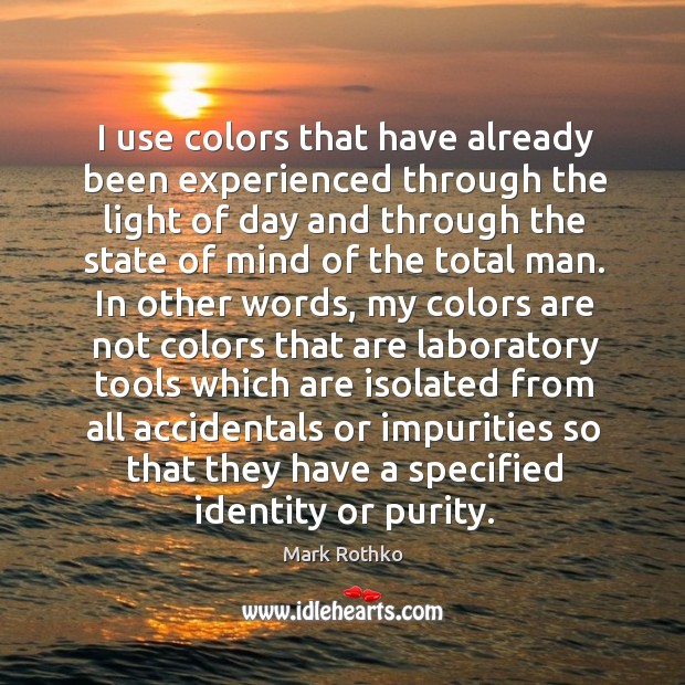 I use colors that have already been experienced through the light of Mark Rothko Picture Quote