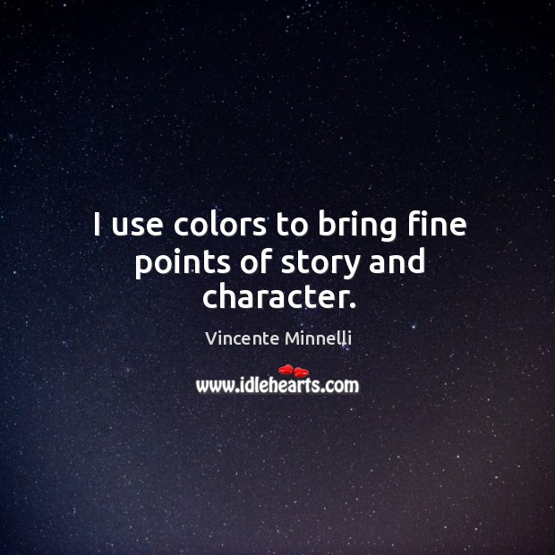 I use colors to bring fine points of story and character. Vincente Minnelli Picture Quote