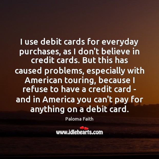 I use debit cards for everyday purchases, as I don’t believe in Paloma Faith Picture Quote