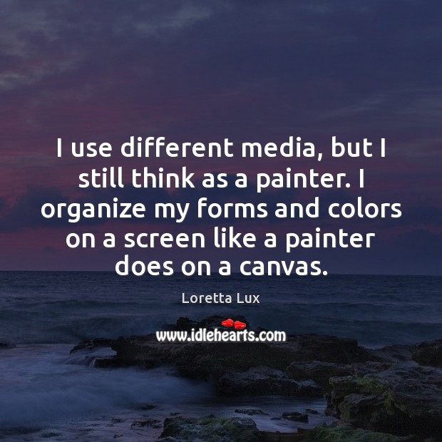 I use different media, but I still think as a painter. I Loretta Lux Picture Quote