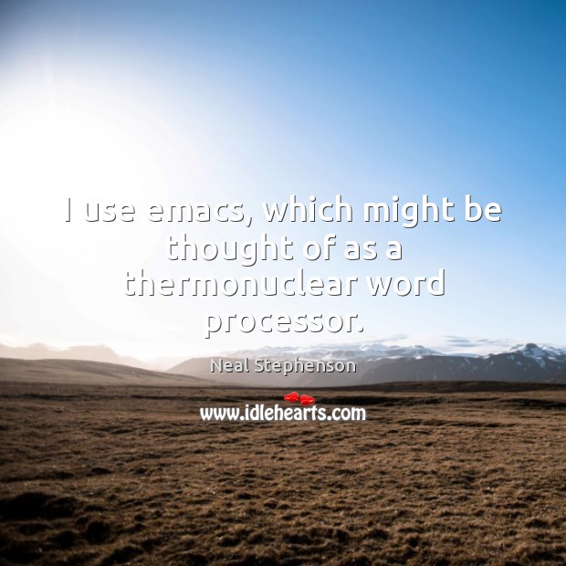 I use emacs, which might be thought of as a thermonuclear word processor. Neal Stephenson Picture Quote