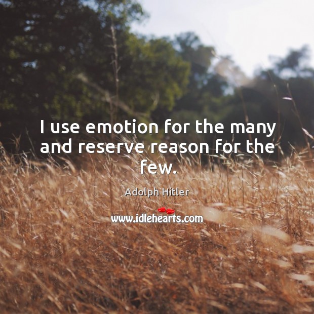 I use emotion for the many and reserve reason for the few. Adolph Hitler Picture Quote