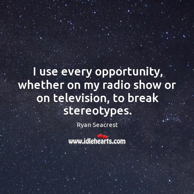 I use every opportunity, whether on my radio show or on television, to break stereotypes. Ryan Seacrest Picture Quote
