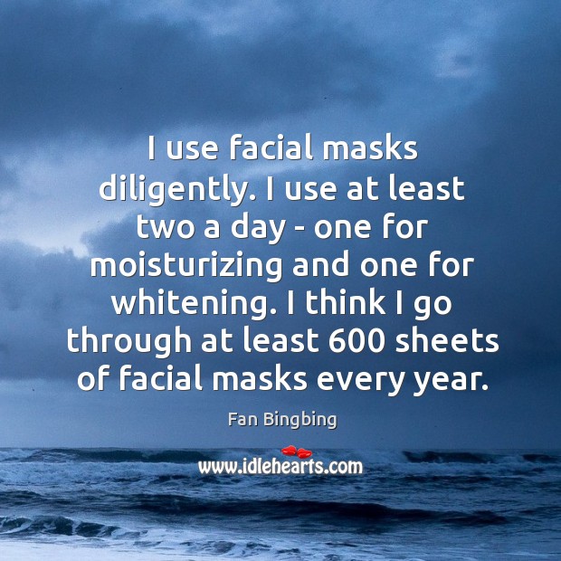 I use facial masks diligently. I use at least two a day Fan Bingbing Picture Quote