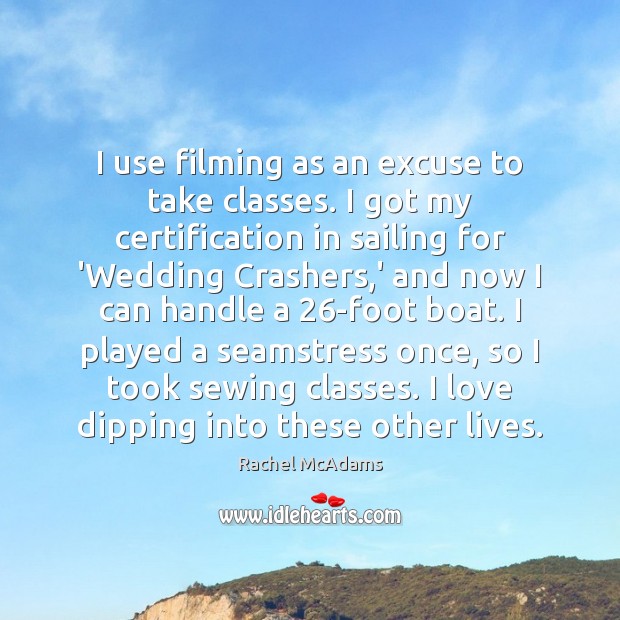 I use filming as an excuse to take classes. I got my Rachel McAdams Picture Quote