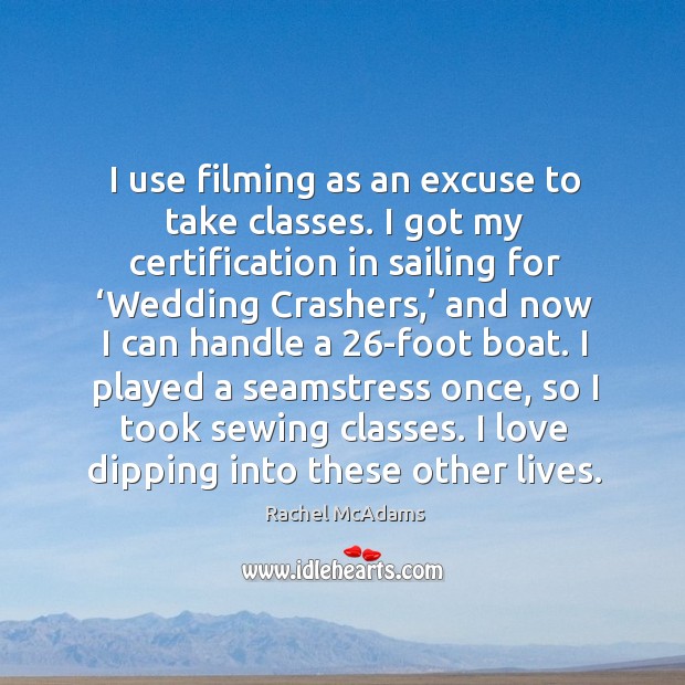 I use filming as an excuse to take classes. I got my certification in sailing for ‘wedding crashers Rachel McAdams Picture Quote